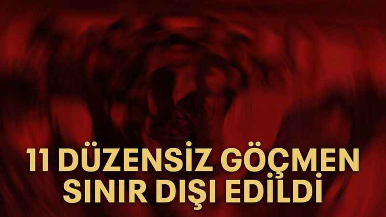 11 Düzensiz göçmen sınır dışı edildi